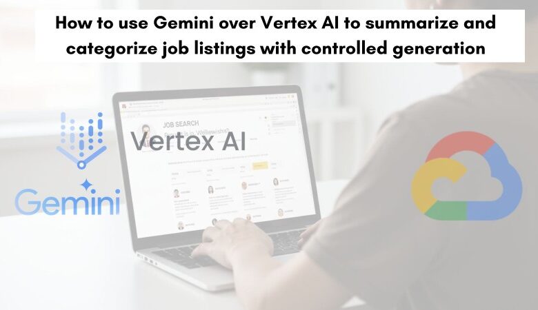 How to use Gemini over Vertex AI to summarize and categorize job listings with controlled generation
